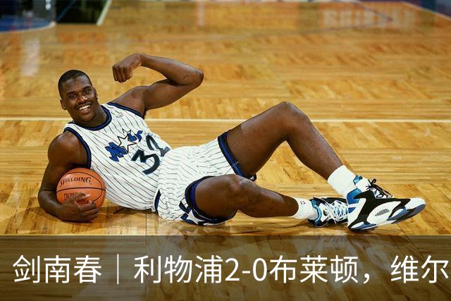 剑南春｜利物浦2-0布莱顿，维尔茨造格罗斯乌龙，伊萨克破门